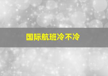 国际航班冷不冷