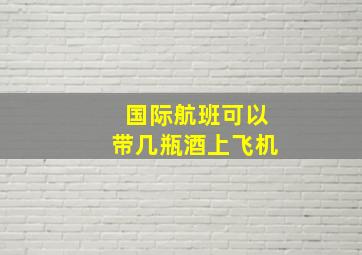 国际航班可以带几瓶酒上飞机