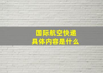 国际航空快递具体内容是什么