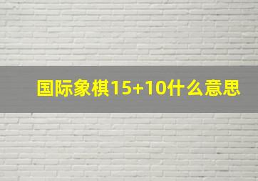 国际象棋15+10什么意思