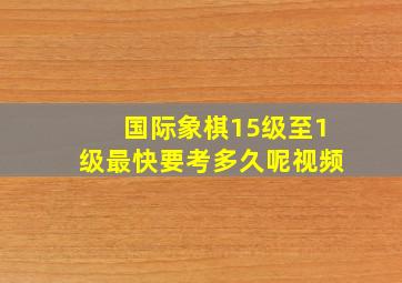 国际象棋15级至1级最快要考多久呢视频