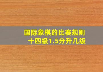 国际象棋的比赛规则十四级1.5分升几级