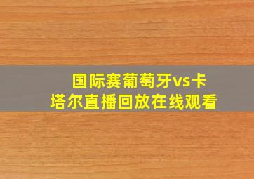 国际赛葡萄牙vs卡塔尔直播回放在线观看