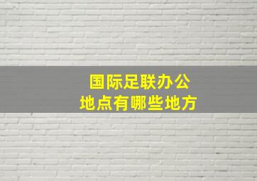 国际足联办公地点有哪些地方