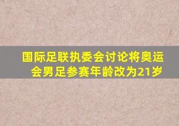 国际足联执委会讨论将奥运会男足参赛年龄改为21岁