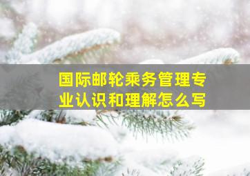 国际邮轮乘务管理专业认识和理解怎么写