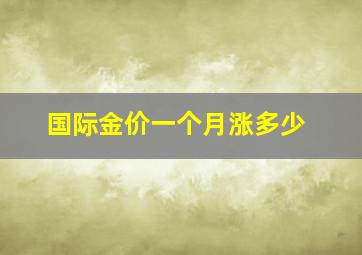 国际金价一个月涨多少