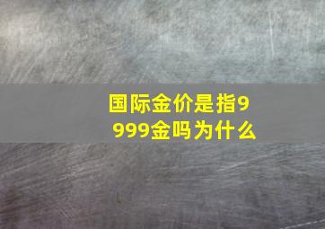 国际金价是指9999金吗为什么