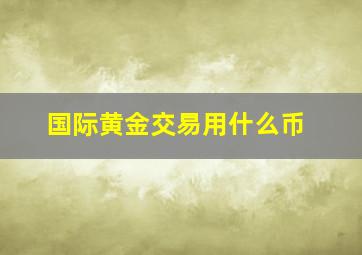 国际黄金交易用什么币