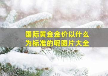 国际黄金金价以什么为标准的呢图片大全