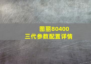 图丽80400三代参数配置详情