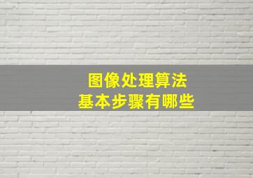 图像处理算法基本步骤有哪些