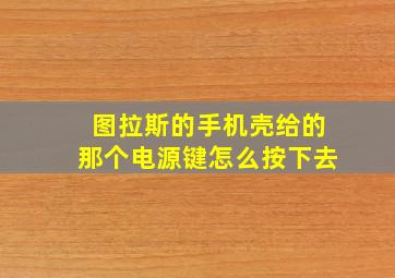 图拉斯的手机壳给的那个电源键怎么按下去