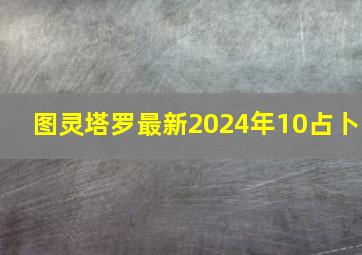 图灵塔罗最新2024年10占卜