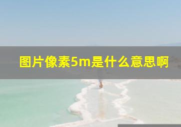 图片像素5m是什么意思啊