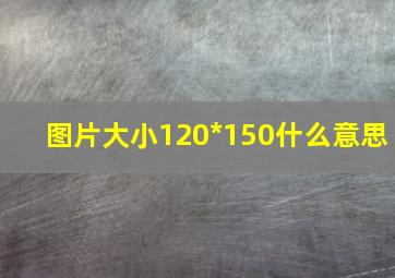 图片大小120*150什么意思