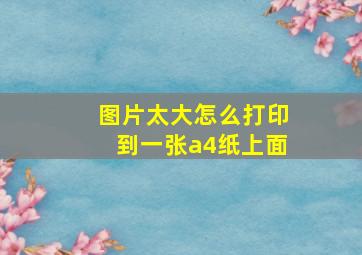 图片太大怎么打印到一张a4纸上面