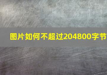 图片如何不超过204800字节