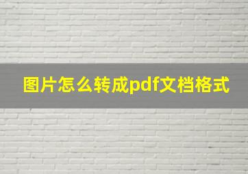 图片怎么转成pdf文档格式