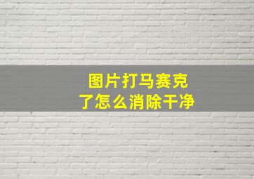 图片打马赛克了怎么消除干净