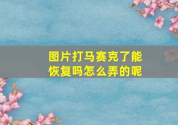 图片打马赛克了能恢复吗怎么弄的呢