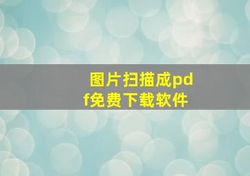 图片扫描成pdf免费下载软件