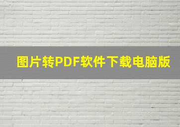 图片转PDF软件下载电脑版