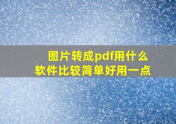 图片转成pdf用什么软件比较简单好用一点