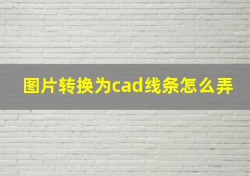 图片转换为cad线条怎么弄