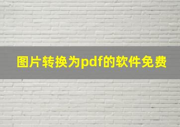 图片转换为pdf的软件免费