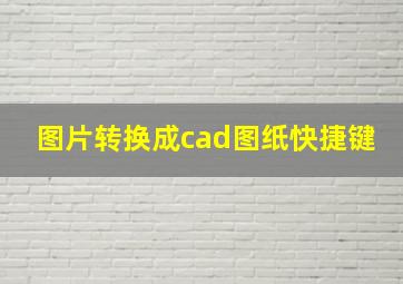 图片转换成cad图纸快捷键