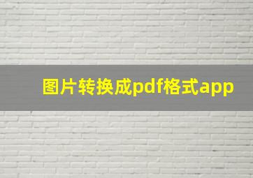 图片转换成pdf格式app