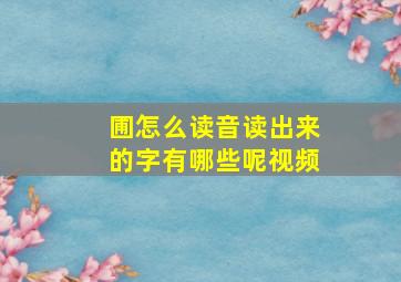 圃怎么读音读出来的字有哪些呢视频