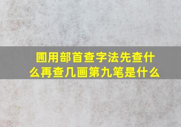 圃用部首查字法先查什么再查几画第九笔是什么