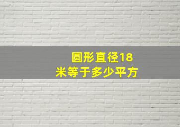 圆形直径18米等于多少平方