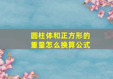 圆柱体和正方形的重量怎么换算公式