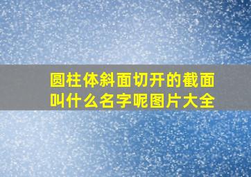 圆柱体斜面切开的截面叫什么名字呢图片大全