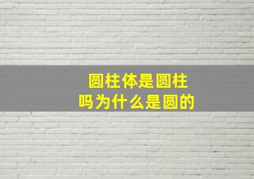 圆柱体是圆柱吗为什么是圆的