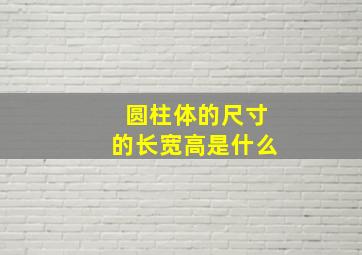 圆柱体的尺寸的长宽高是什么