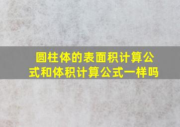 圆柱体的表面积计算公式和体积计算公式一样吗