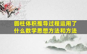 圆柱体积推导过程运用了什么数学思想方法和方法