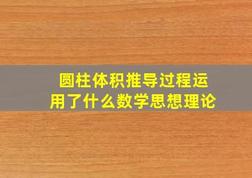 圆柱体积推导过程运用了什么数学思想理论