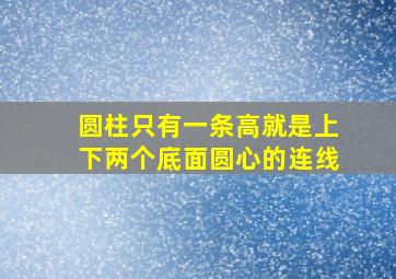 圆柱只有一条高就是上下两个底面圆心的连线