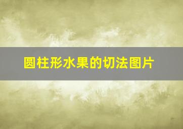 圆柱形水果的切法图片