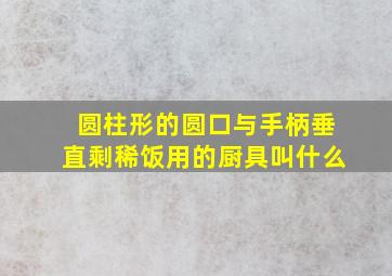 圆柱形的圆口与手柄垂直剩稀饭用的厨具叫什么