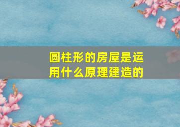 圆柱形的房屋是运用什么原理建造的