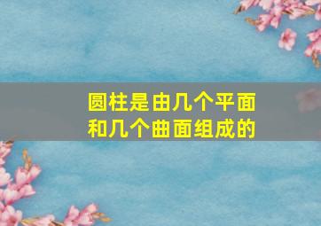 圆柱是由几个平面和几个曲面组成的