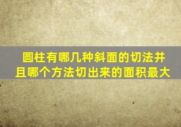 圆柱有哪几种斜面的切法并且哪个方法切出来的面积最大