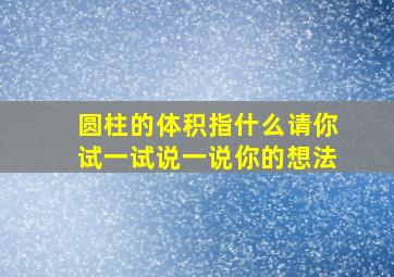 圆柱的体积指什么请你试一试说一说你的想法