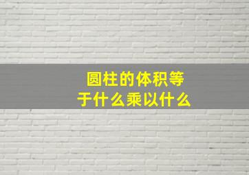 圆柱的体积等于什么乘以什么